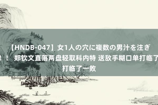 【HNDB-047】女1人の穴に複数の男汁を注ぎ込む!! 郑钦文直落两盘轻取科内特 送敌手糊口单打临了一败