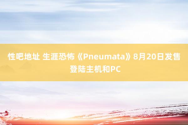 性吧地址 生涯恐怖《Pneumata》8月20日发售 登陆主机和PC