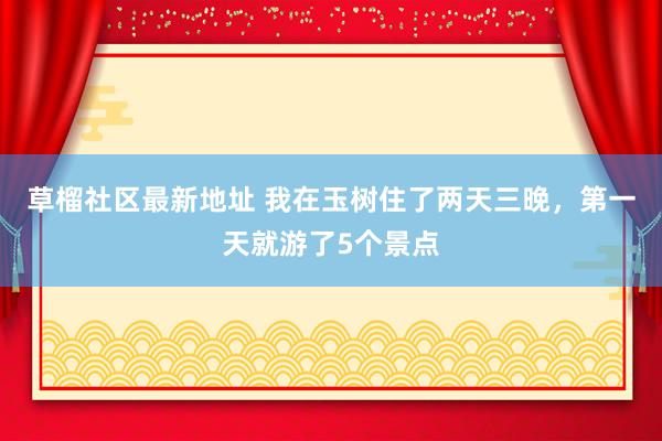 草榴社区最新地址 我在玉树住了两天三晚，第一天就游了5个景点