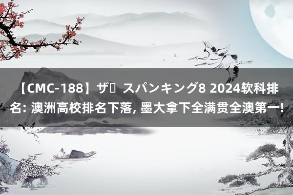 【CMC-188】ザ・スパンキング8 2024软科排名: 澳洲高校排名下落, 墨大拿下全满贯全澳第一!