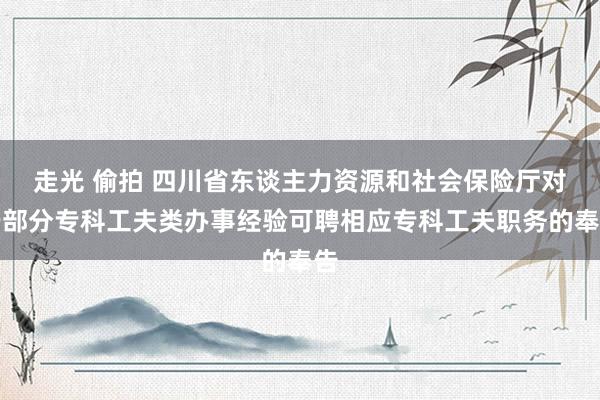 走光 偷拍 四川省东谈主力资源和社会保险厅对于部分专科工夫类办事经验可聘相应专科工夫职务的奉告