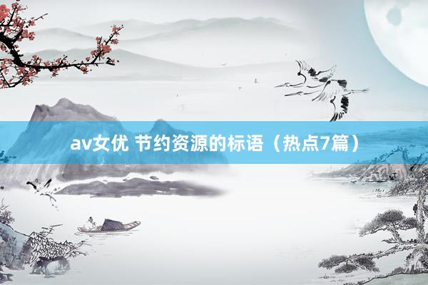 av女优 节约资源的标语（热点7篇）