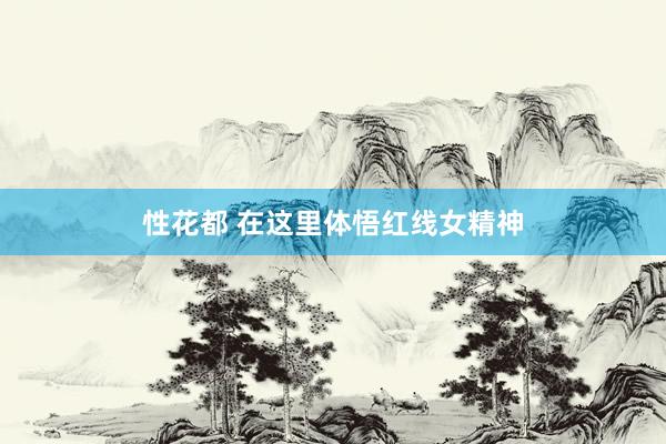 性花都 在这里体悟红线女精神