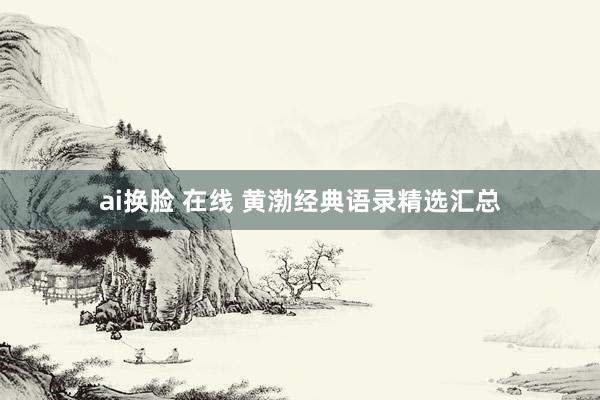 ai换脸 在线 黄渤经典语录精选汇总