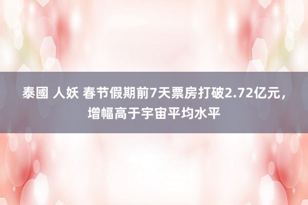 泰國 人妖 春节假期前7天票房打破2.72亿元，增幅高于宇宙平均水平