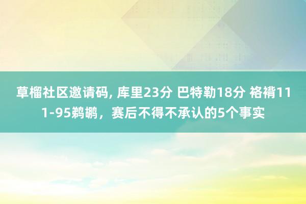 草榴社区邀请码， 库里23分 巴特勒18分 袼褙111-95鹈鹕，赛后不得不承认的5个事实