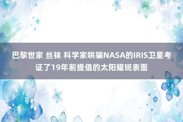 巴黎世家 丝袜 科学家哄骗NASA的IRIS卫星考证了19年前提倡的太阳耀斑表面