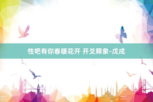 性吧有你春暖花开 开爻释象-戊戌