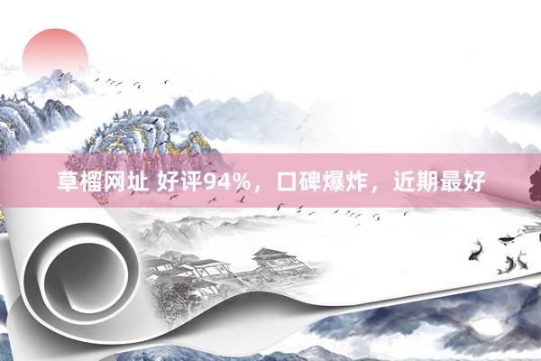 草榴网址 好评94%，口碑爆炸，近期最好